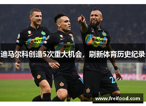 迪马尔科创造5次重大机会，刷新体育历史纪录