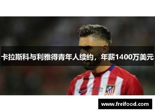 卡拉斯科与利雅得青年人续约，年薪1400万美元