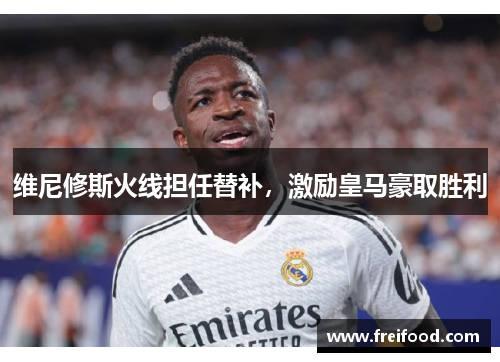 维尼修斯火线担任替补，激励皇马豪取胜利