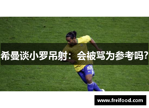 希曼谈小罗吊射：会被骂为参考吗？